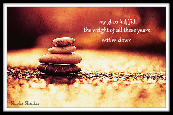 'my glass half-full / the weight of all these years / settles down' by Shloka Shankar