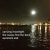 'carrying moonlight / the waves find the dock / summers end' by Daniel J Keddy