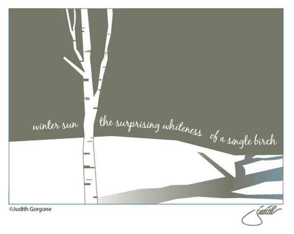 "winter sun / the surprising whiteness / of a single birch' by Judith Gorgone