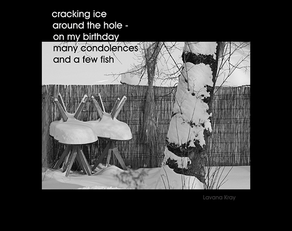 'cracking ice / around the hole� / on my birthday / many condolences / and a few fish' by Lavana Kray