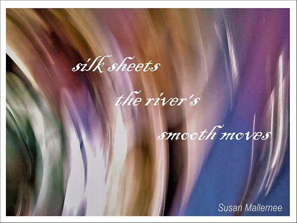 'silk sheets / the river's / smooth moves' by Susan Mallernee
