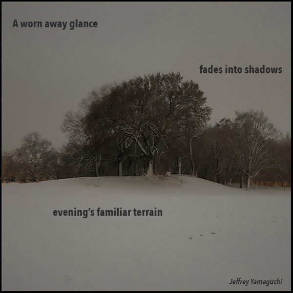 'a worn away glance / fades into shadows / evening's familiar terrain' by Jeffrey Yamaguchi