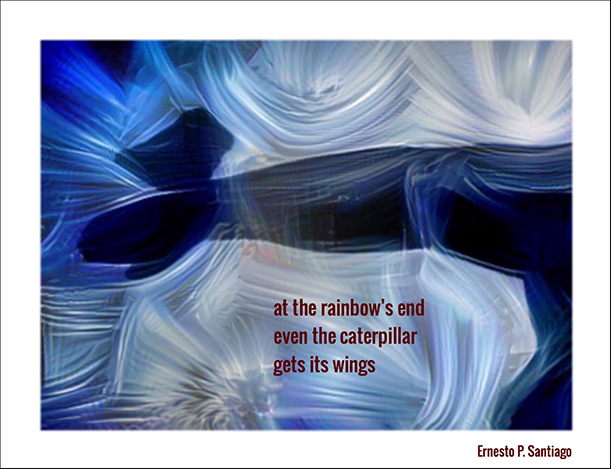 'at the rainbow's end / even the caterpillar / gets its wings' by Ernesto Santiago