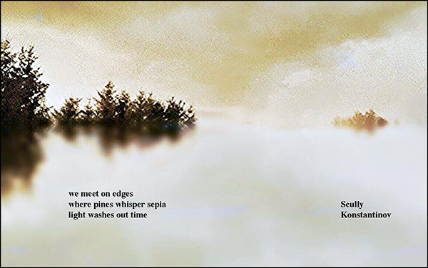 'we meet on edges / where pines whisper sepia / light washes out time" by Ron Scully. Art by Kathleen Konstantinov.