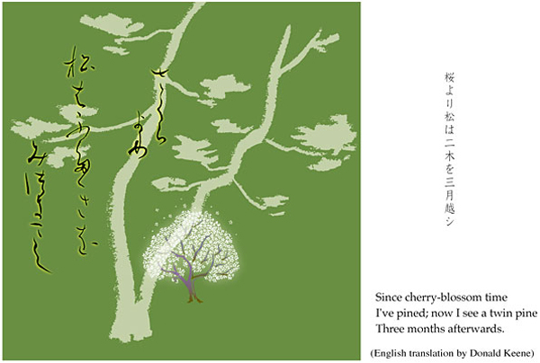 'Since cherry-blossom time / I've pined; now I see a twin pine / Three months afterwards' by Kuniharu Shimizu. Haiku by Matsuo Basho. Translation by Donald Keene.