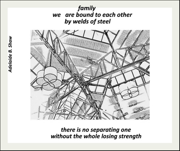 'family / we are bound to each other / by welds of steel / there is no separating one / without the whole losing strength' by Adelaide Shaw