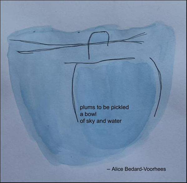 "plums to be picked / a bowl / of sky and water' by Alice Bedard-Voorhees