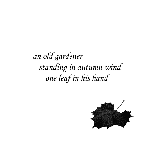 'an old gardener / standing in autumn wind / one leaf in his hand' by John Hawkhead.