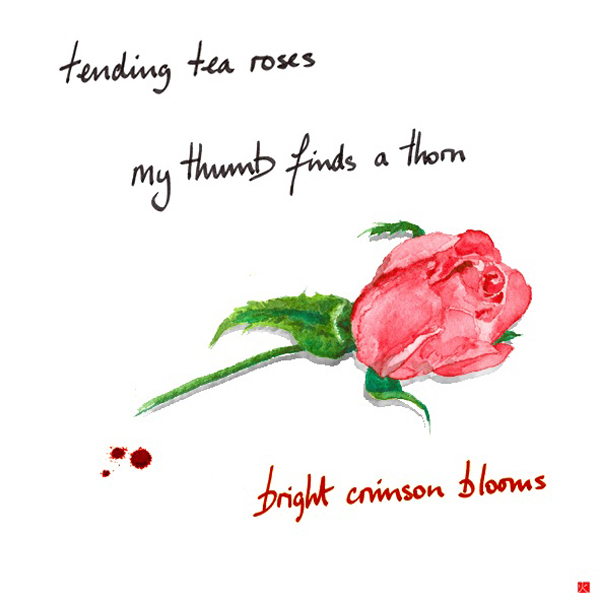 'tending the roses / my thumb finds a thorn / bright crimson blooms' by John Hawkhead.