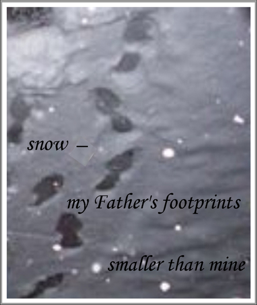 'snow� / my Father's footprints / smaller than mine' by Francis Masat. Haiku first published in Tiny Words 2004.