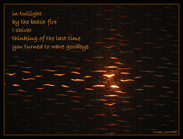 'in twilight / by the beach fire / I shiver /  thinking of the last time / you turned to wave goodbye' by Susan Constable