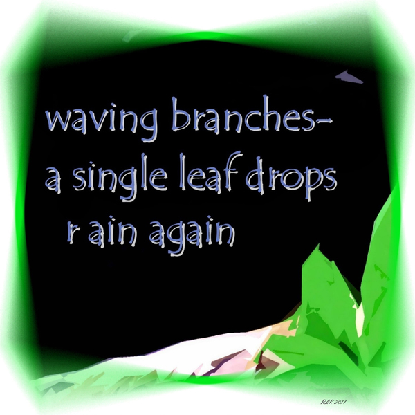 'waving branches /  a single leaf drops / rain again' by Ron Kirkland.