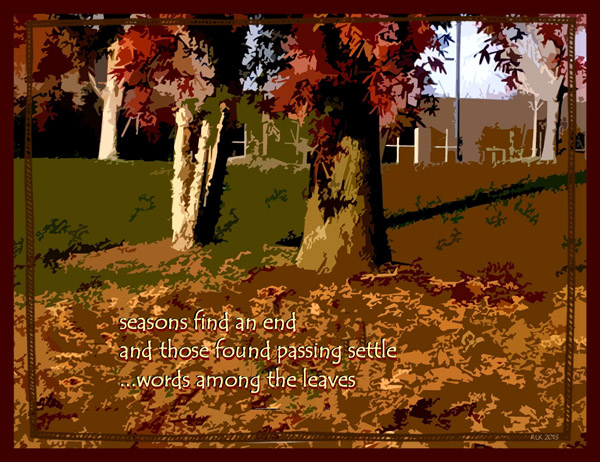 'seasons find an end / and those found passing settle / ...words among the leaves' by Ron Kirkland
