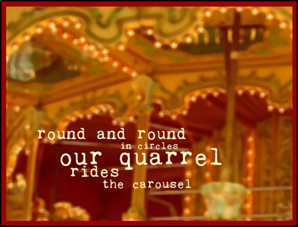 'round and round / in circles / our quarrel / rides / the carousel' by Liam Wilkinson