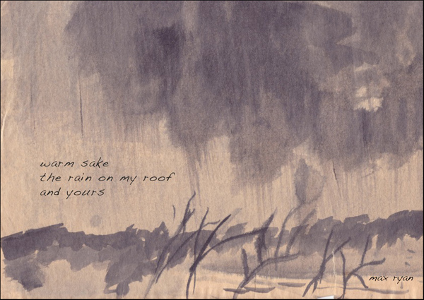 'warm sake / the rain on my roof / and yours' by Maxwell Ryan