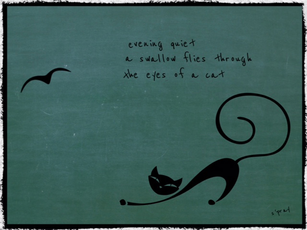 'evening quiet / a swallow flies through / the eyes of a cat' by Sandi Pray