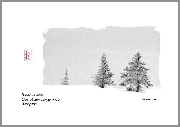 'fresh snow / the silence grows / deeper' by Derek Ross.
