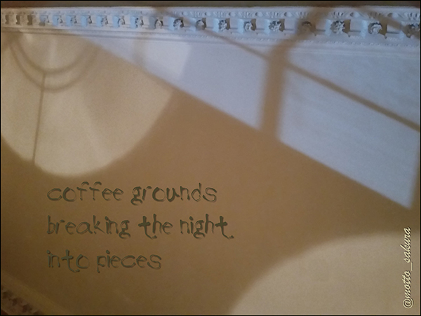 'coffee grounds / breaking the night / into pieces' by David Kelly