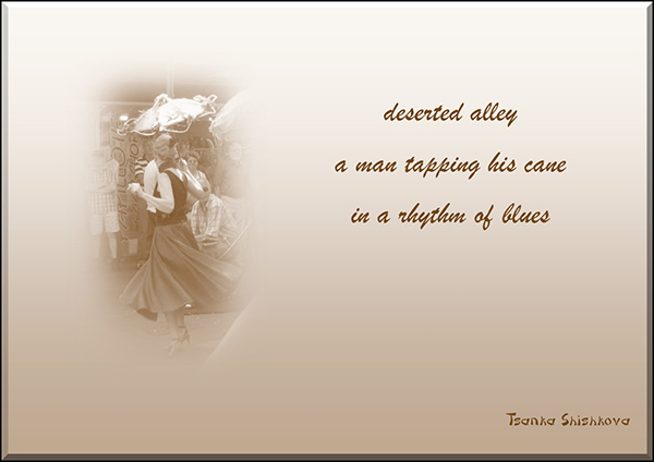 'deserted alley / a man taping his cane / in a rhythm of blues' by Tsanka Shishkova.