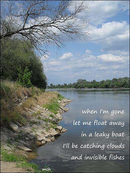 'when I'm gone / let me float away / in a leaky boat / I'll be catching clouds / and invisible fishes' by Marta Chocilowska
