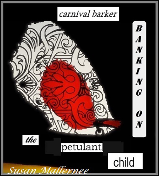 'carnival barker / banking on / the petulant child' by Susan Mallernee