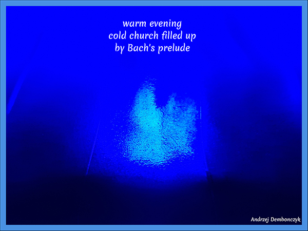 'warm evening / cold church filled up / by Bach's prelude" by Andrzej Dembonczyk