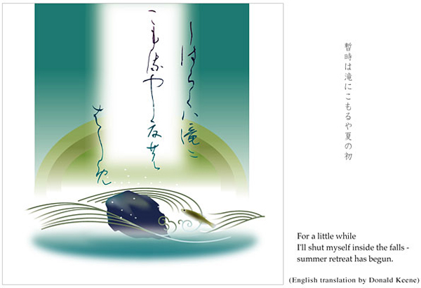 'For a little while / I'll shut myself inside the falls— / summer retreat has begin' by Kuniharu Shimizu. Haiku by Matsuo Basho. Translation by Donald Keene.