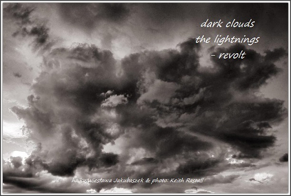 'dark clouds / the lightnings / — revolt" by Wieslawa Jakubaszek.  At by Keith Rastall