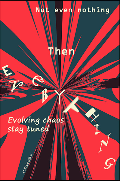 ot even nothing / then / everything / evolving chaos / stay tuned' by Robert Erlandson