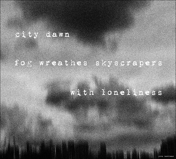 'city dawn / fog wreathes skyscrapers / with loneliness' by John Haakhead