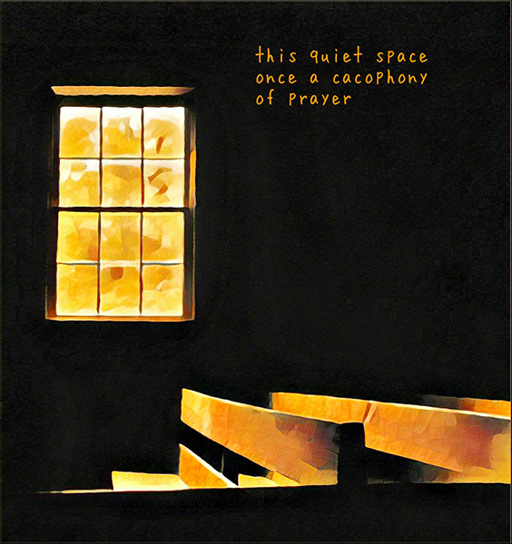 'this quiet space / once a cacophony / of prayer' by Christopher Seep