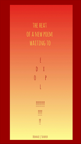'the heat / of a new poem / waiting / to explode' by Bonnie Scherer
