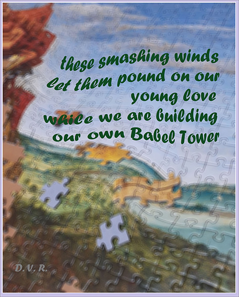 'these smashing winds / let them puond on / young love / while we are building /  our own babel tower' by Durjda Rozic