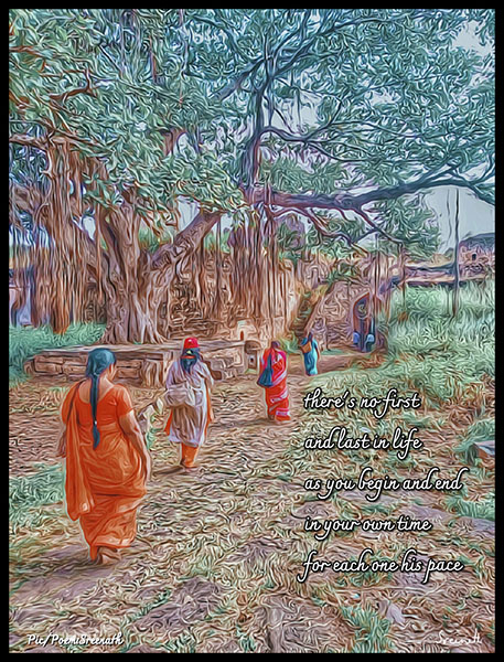 'there's no first / and last in life / as you begin and end / in your own time / for each one his pace' by Sreenath Mysore