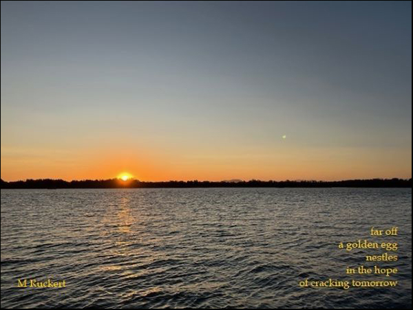 'far off / a golden egg / nestles / in the hope / of cracking tomorrow' by Margaret Ruckert