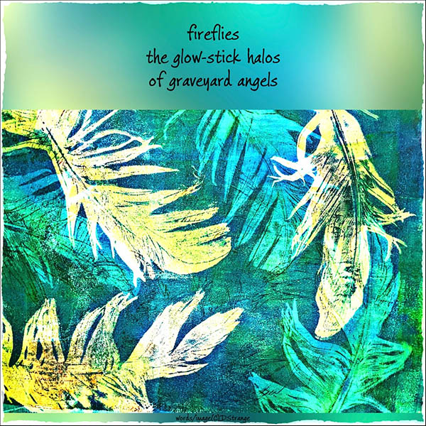 'fireflies / the glow-stick halos / of graveyard angels' by Debbie Strange. Haiku first published in Geppo XLIX-3, 2024
