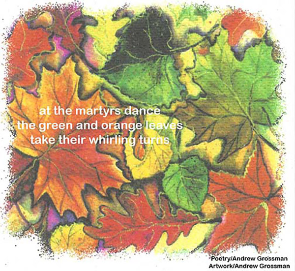 'at the martyrs dance / the green and orange leaves / take their whirling turns' by Andrew Grossman