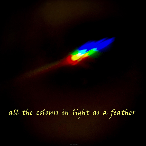 'all the colours in light as a feather' John Hawkhead