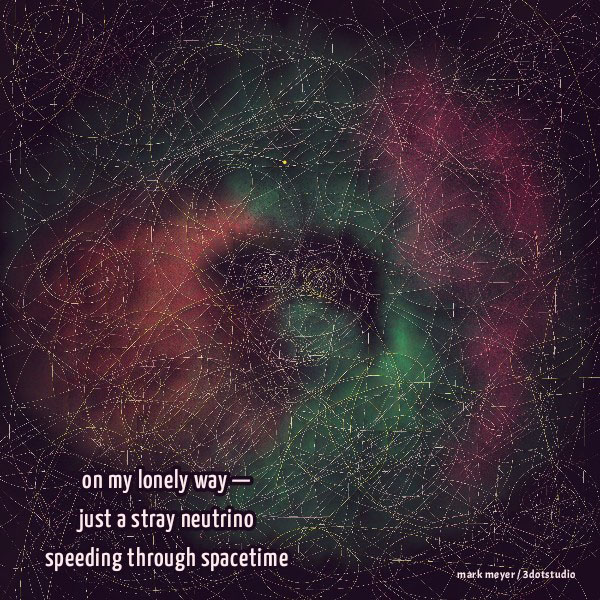 'on my lonely way— / just a stray neutrino / speeding through spacetime' by Mark Meyer