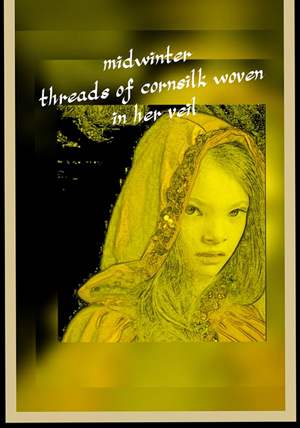 'midwinter / threads of cornsilk woven / in her veil' by Louise Viera