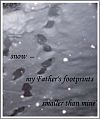 'snow / my Father's footprints / smaller than mine' by Francis Masat. Haiku first published in Tiny Words 2004.