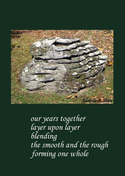 'our years together / layer upon layer / blending / the smooth and the rough / forming one whole' by Adelaide Shaw