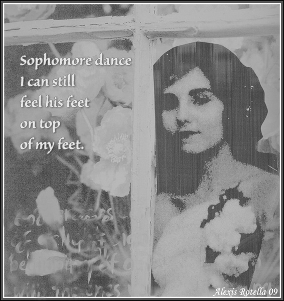 'Sophomore dance / I can still / feel his feet / on top / of my feet.' by Alexis Rotella.