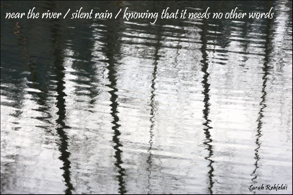 'near the river  / silent rain / knowing that it needs no other words' by Sarah Rehfeldt